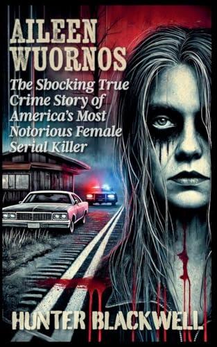 Aileen Wuornos: The Shocking True Crime Story of America's Most Notorious Female Serial Killer