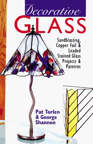 Decorative Glass: Sandblasting, Copper Foil & Leaded Stained Glass Projects and Patterns