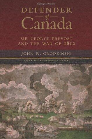 Defender of Canada: Sir George Prevost and the War of 1812