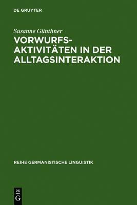 Vorwurfsaktivit Ten in Der Alltagsinteraktion: Grammatische, Prosodische, Rhetorisch-Stilistische Und Interaktive Verfahren Bei Der Konstitution Kommu ... Germanistische Linguistik)