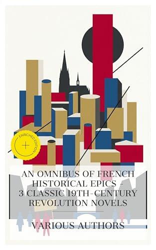 An Omnibus of French Historical Epics - 3 Classic 19th-Century Revolution Novels: Enriched edition. A Tale of Two Cities, Les Misérables, The Downfall