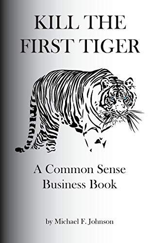 Kill the First Tiger: A Common Sense Business Book