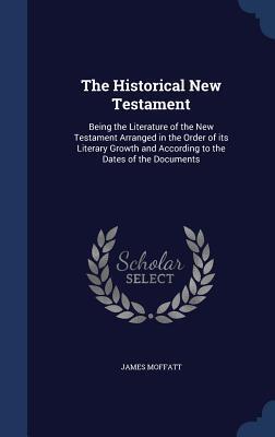 The Historical New Testament: Being the Literature of the New Testament Arranged in the Order of its Literary Growth and According to the Dates of the Documents