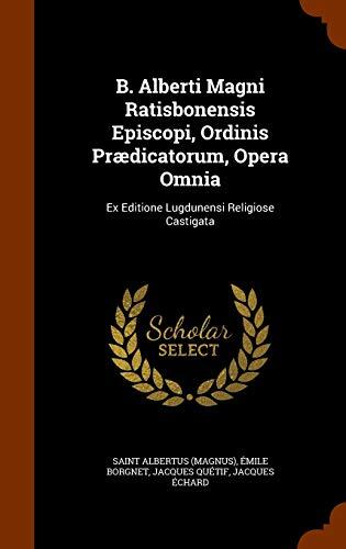 B. Alberti Magni Ratisbonensis Episcopi, Ordinis Prædicatorum, Opera Omnia: Ex Editione Lugdunensi Religiose Castigata