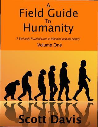 A Field Guide to Humanity, Volume I: A Seriously Puzzled Look at Mankind and His History