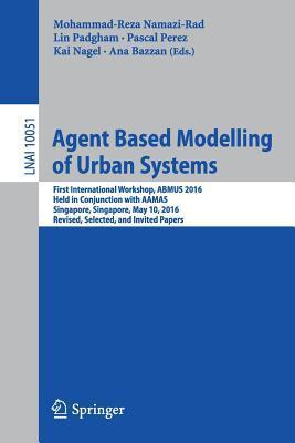Agent Based Modelling of Urban Systems: First International Workshop, ABMUS 2016, Held in Conjunction with AAMAS, Singapore, May 10, 2016