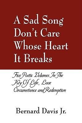A Sad Song Don't Care Whose Heart It Breaks: Five Poetic Volumes in the Key of Life, Love, Circumstance and Redemption