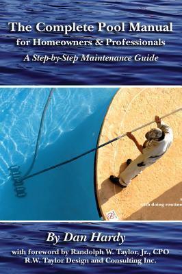 The Complete Pool Manual for Homeowners & Professionals: A Step-By-Step Maintenance Guide
