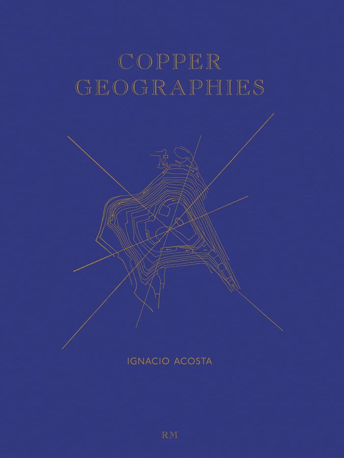 Ignacio Acosta: Copper Geographies