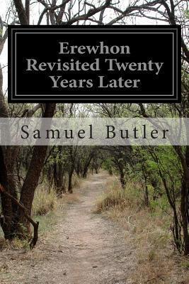 Erewhon Revisited Twenty Years Later: Both by the Original Discoverer of the Country and By His Son