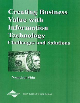 Creating Business Value With Information Technology: Challenges and Solutions