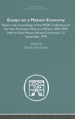 Essays on a Mature Economy: Britain After 1840: Papers and Proceedings on the New Economic History of Britain 1840-1930