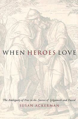 When Heroes Love: The Ambiguity of Eros in the Stories of Gilgamesh and David