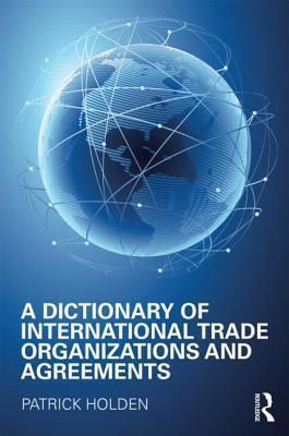 A Dictionary of International Trade Organizations and Agreements (Dictionary Of...