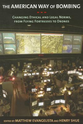 The American Way of Bombing: Changing Ethical and Legal Norms, from Flying Fortresses to Drones