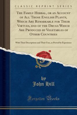 The Family Herbal, or an Account of All Those English Plants, Which Are Remarkable for Their Virtues, and of the Drugs Which Are Produced by Vegetables of Other Countries