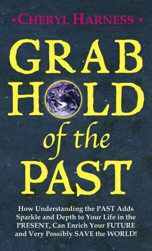 Grab Hold of the Past: How Understanding the PAST Adds Sparkle and Depth to Your Life in the PRESENT, Can Enrich Your FUTURE and Very Possibly SAVE the WORLD