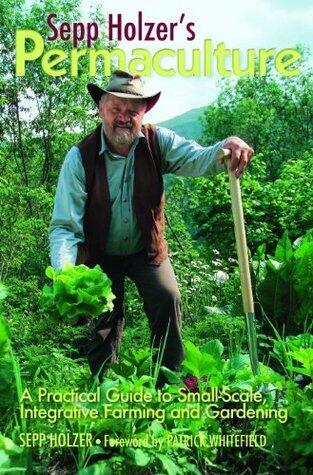 Sepp Holzer's Permaculture: A Practical Guide to Small-Scale, Integrative Farming and Gardening