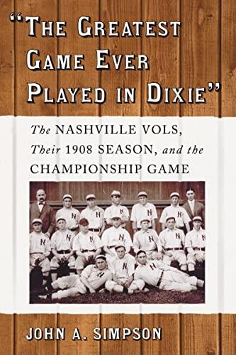 The Greatest Game Ever Played in Dixie (The Nashville Vols, Their 1908 Season, and the Championship Game)