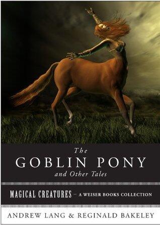 The Goblin Pony and Other Tales: Magical Creatures, A Weiser Books Collection