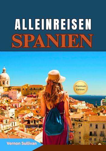 Alleinreisen Spanien 2026: Der ultimative Reiseführer für unabhängige Reisende: Geheimtipps,Reiserouten, kulinarische Abenteuer, LGBTQ+-Tipps, Sicherheit, ... Festivals und lokale