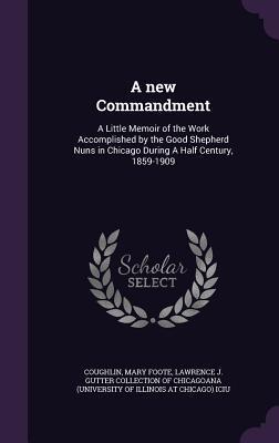 A new Commandment: A Little Memoir of the Work Accomplished by the Good Shepherd Nuns in Chicago During A Half Century, 1859-1909