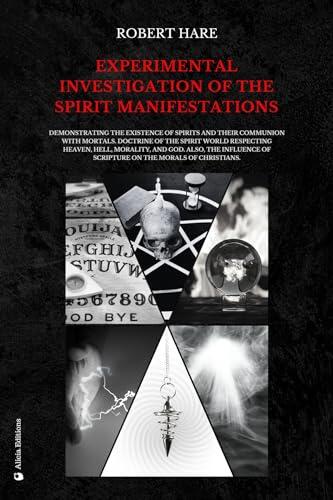 Experimental Investigation of the Spirit Manifestations: Demonstrating the existence of spirits and their communion with mortals. Doctrine of the spirit ... of Scripture on the morals of Christians.