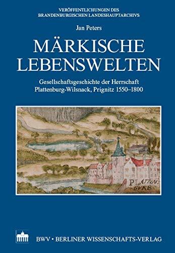 Märkische Lebenswelten: Gesellschaftsgeschichte der Herrschaft Plattenburg-Wilsnack, Prignitz 1550-1800 (Veröffentlichungen des Brandenburgischen Landeshauptarchivs)