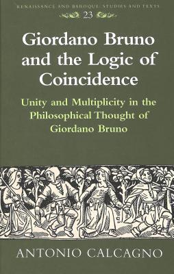 Giordano Bruno and the Logic of Coincidence: Unity and Multiplicity in the Philosophical Thought of Giordano Bruno