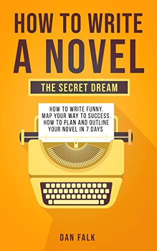 How to write a novel: The secret dream. How to write funny. Map your way to success. How to plan and outline your novel in 7 days.