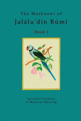 The Mathnawí of Jalálu’dín Rúmí - Book 1: The spiritual couplets of Jalálu’dín Rúmí - Book 1