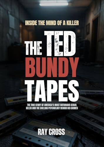 INSIDE THE MIND OF A KILLER: THE TED BUNDY TAPES : The True Story of America’s Most Notorious Serial Killer and the Chilling Psychology Behind His Crimes