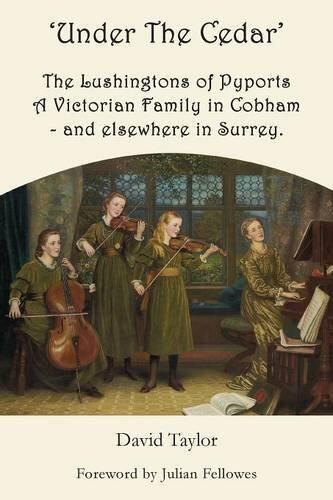 'Under the Cedar' the Lushingtons of Pyports a Victorian Family in Cobham, And Elsewhere in Surrey