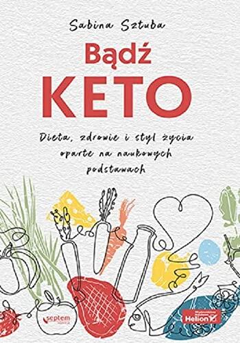 Badz KETO. Dieta, zdrowie i styl zycia oparte na naukowych podstawach