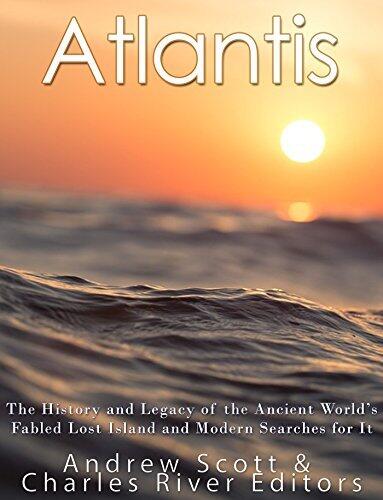 Atlantis: The History and Legacy of the Ancient World's Fabled Lost Island and Modern Searches for It