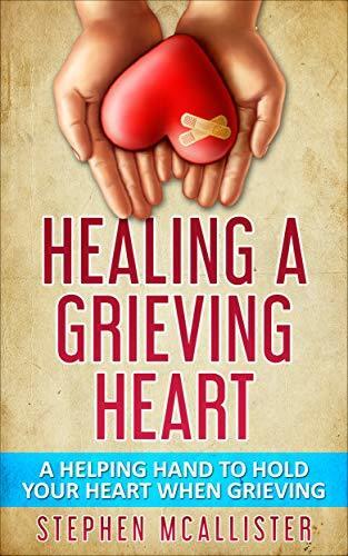 Grieving: Healing a Grieving Heart, Grieving the loss of someone you love, Grieving with hope.: A helping hand to hold your heart when grieving.