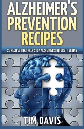 Alzheimer's Prevention Recipes: 25 Recipes That Help Stop Alzheimer's Before It Begins