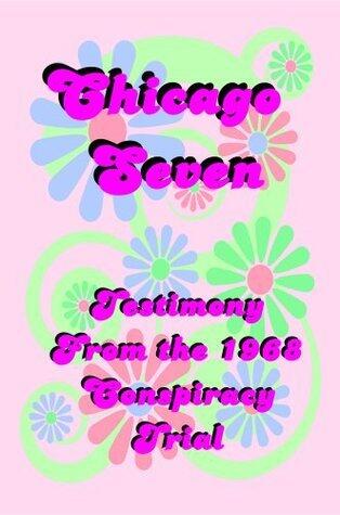 Chicago Seven: Testimony From the 1968 Democratic Convention Conspiracy Trial