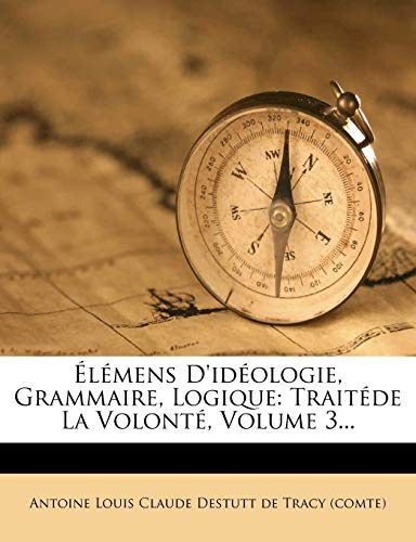 Élémens D'idéologie, Grammaire, Logique: Traitéde La Volonté, Volume 3...