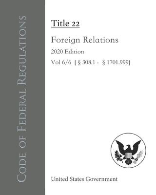 Code of Federal Regulations Title 22 Foreign Relations 2020 Edition Vol 6/6 [�308.1 - �1701.999]