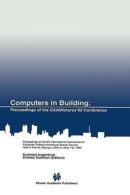 Computers in Building: Proceedings of the CAADfutures'99 Conference. Proceedings of the Eighth International Conference on Computer Aided ... Atlanta, Georgia, USA on June 7-8, 1999