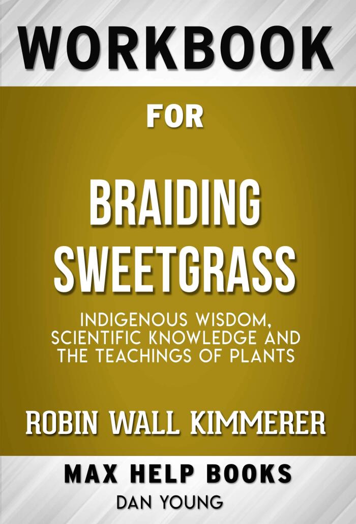 Workbook for Braiding Sweetgrass Indigenous Wisdom, Scientific Knowledge and the Teachings of Plants by Robin Wall Kimmerer