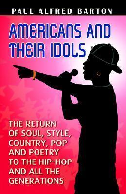 Americans and Their Idols: The Return of Soul, Style, Country, Pop,And Poetry to the Hip-Hop And All The Generations