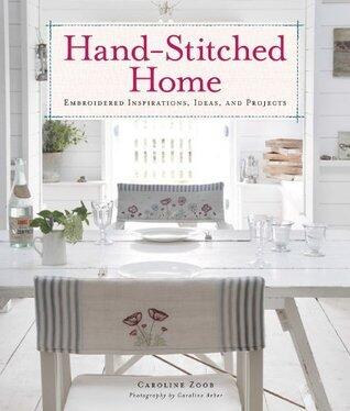 Hand-Stitched Home: Embroidered Inspirations, Ideas, and Projects - Simple, Elegant Stitches and Detailed Techniques for Personal, Original Needlework
