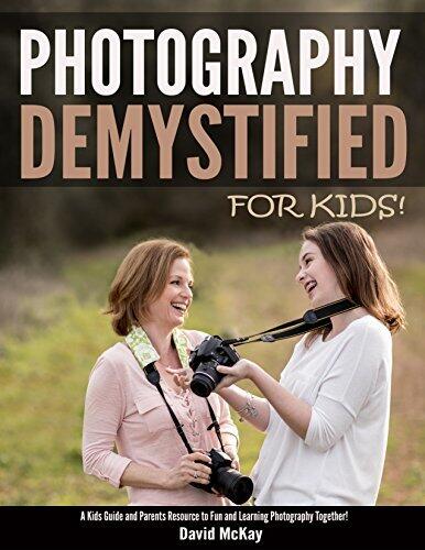 Photography Demystified - For Kids!: A Kids Guide and Parents Resource for Fun and Learning Photography Together!