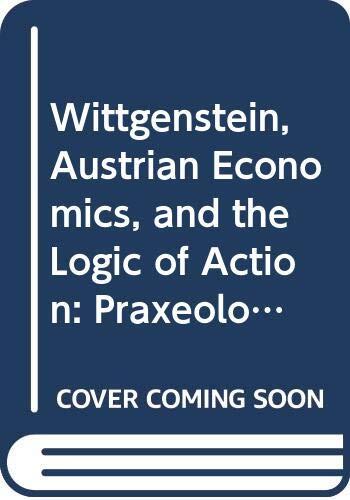 Wittgenstein, Austrian Economics, and the Logic of Action: Praxeological Investigations