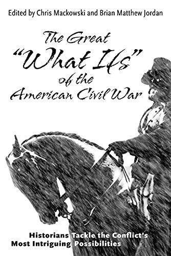 The Great What Ifs of the American Civil War: Historians Tackle the Conflict's Most Intriguing Possibilities