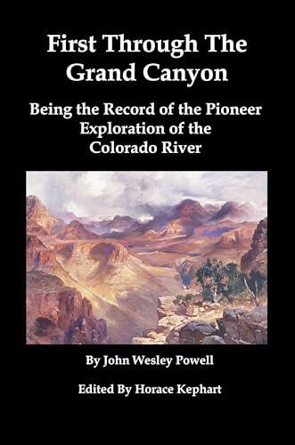 First Through The Grand Canyon (Illustrated): Being the Record of the Pioneer Exploration of the Colorado River in 1869-70