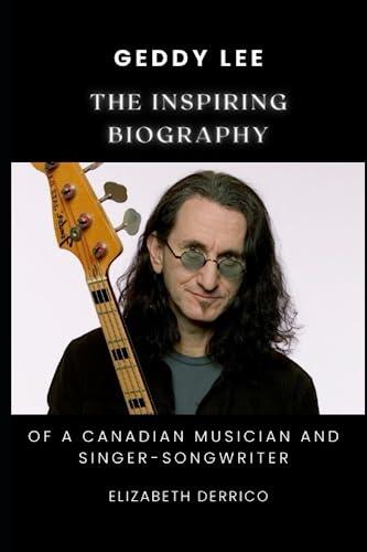 Geddy Lee: The Inspiring Biography of a Canadian Musician and Singer-Songwriter
