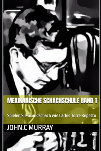 Mexikanische Schachschule Band 1: Spielen Sie Grundschach wie Carlos Torre Repetto